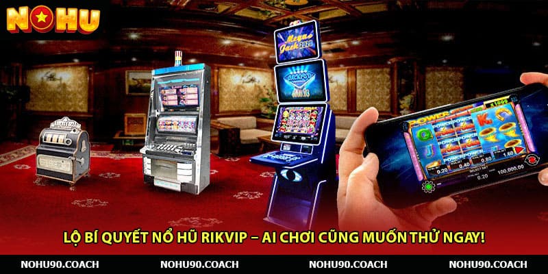 Lộ Bí Quyết Nổ Hũ Rikvip – Ai Chơi Cũng Muốn Thử Ngay!