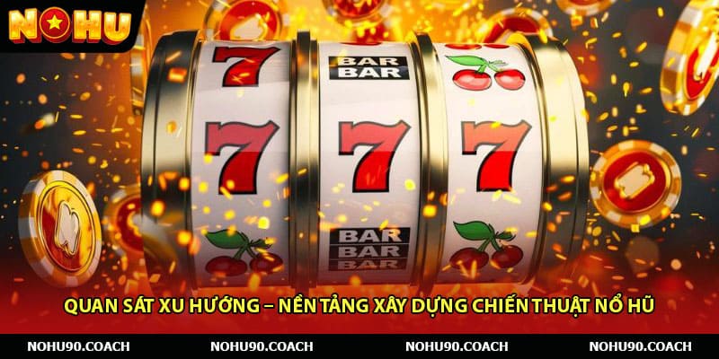 Quan sát xu hướng – Nền tảng xây dựng chiến thuật nổ hũ